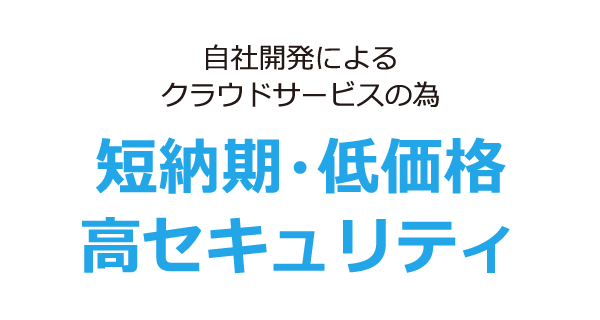 100％自社開発によるクラウドサービスのため　短納期・低価格校セキュリティ