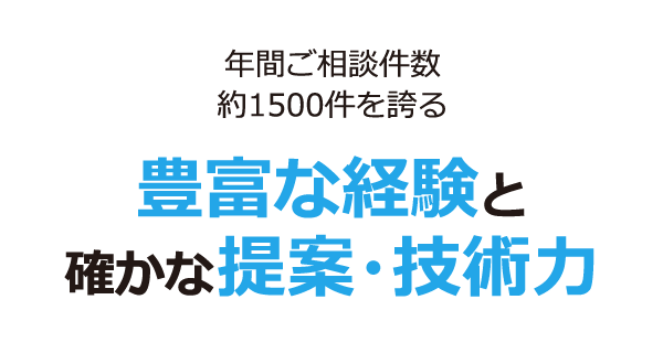 年間ご相談数約1500件を誇る豊富な経験と確かな提案・技術力