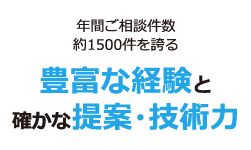 年間ご相談数約1500件を誇る豊富な経験と確かな提案・技術力