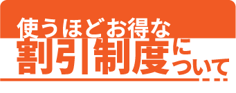 使うほどお得な割引制度について