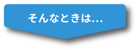 そんなときは...