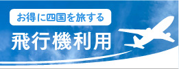 お得に四国を旅する　（航空機利用）